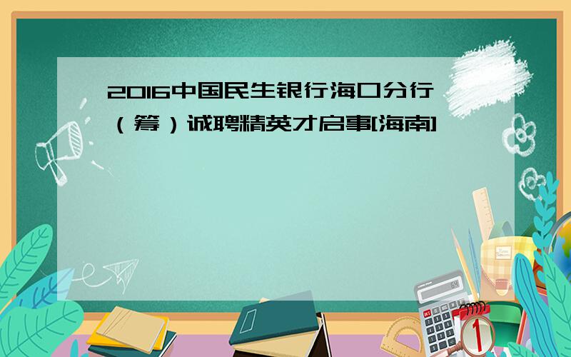 2016中国民生银行海口分行（筹）诚聘精英才启事[海南]