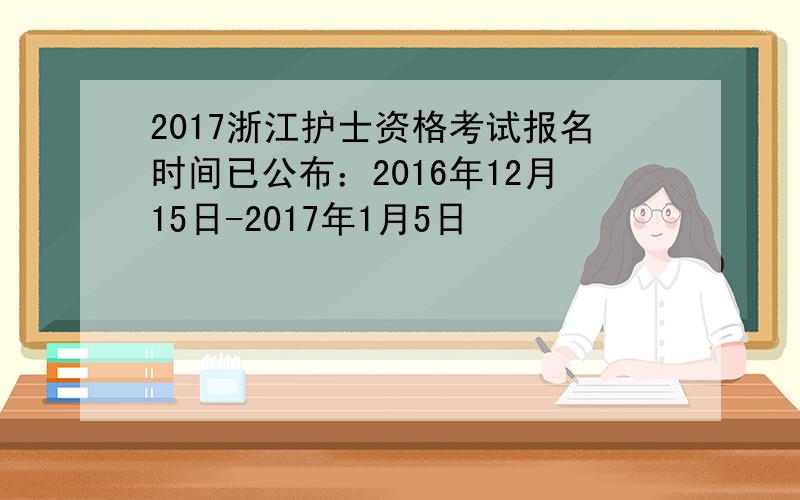 2017浙江护士资格考试报名时间已公布：2016年12月15日-2017年1月5日