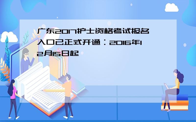 广东2017护士资格考试报名入口已正式开通：2016年12月15日起