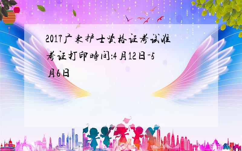 2017广东护士资格证考试准考证打印时间：4月12日-5月6日