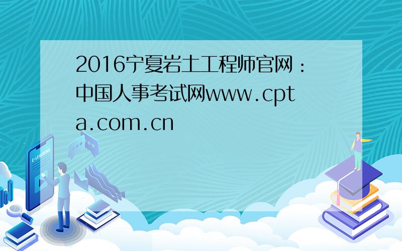 2016宁夏岩土工程师官网：中国人事考试网www.cpta.com.cn