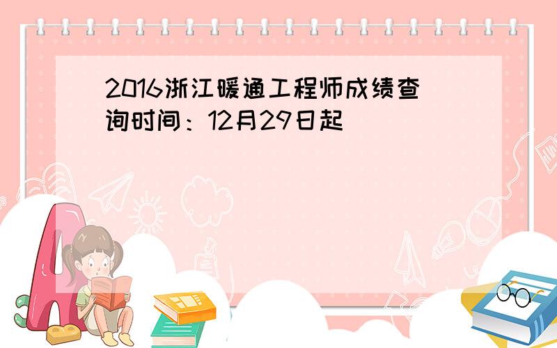 2016浙江暖通工程师成绩查询时间：12月29日起