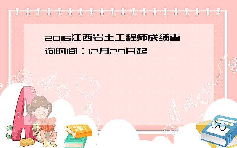 2016江西岩土工程师成绩查询时间：12月29日起