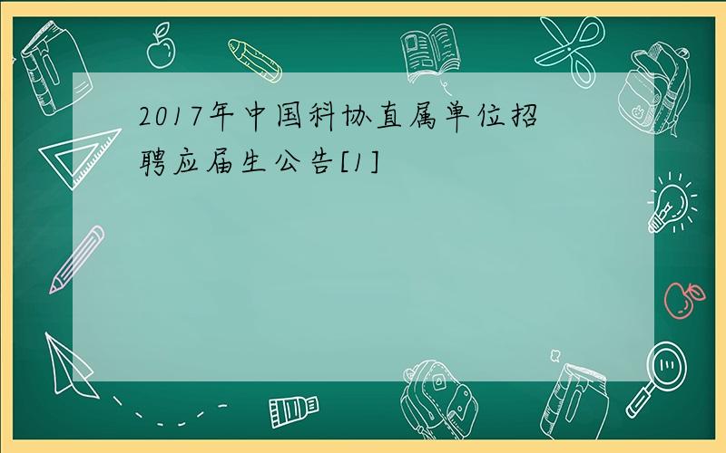 2017年中国科协直属单位招聘应届生公告[1]