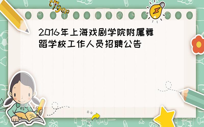 2016年上海戏剧学院附属舞蹈学校工作人员招聘公告