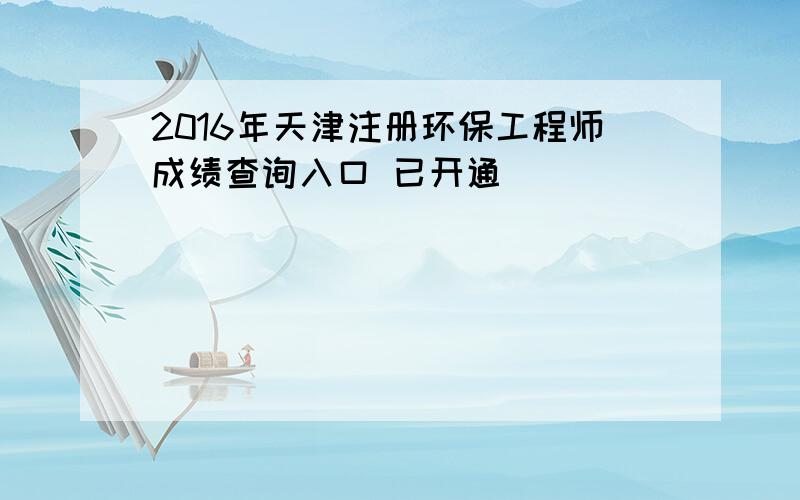 2016年天津注册环保工程师成绩查询入口 已开通