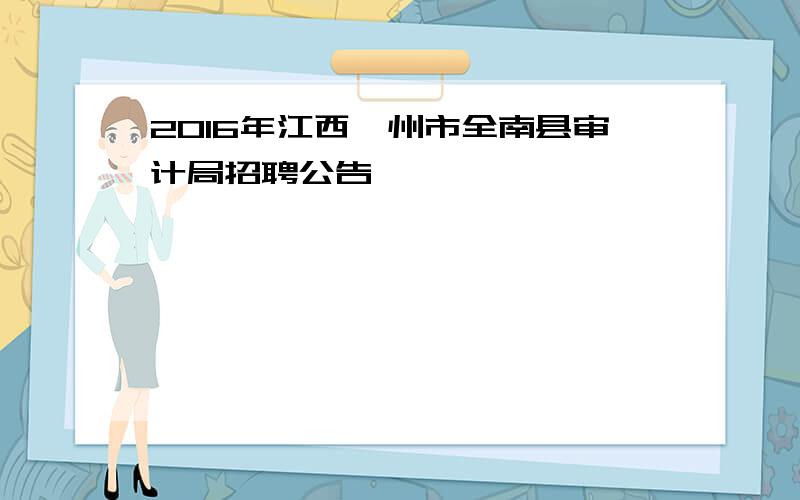 2016年江西赣州市全南县审计局招聘公告