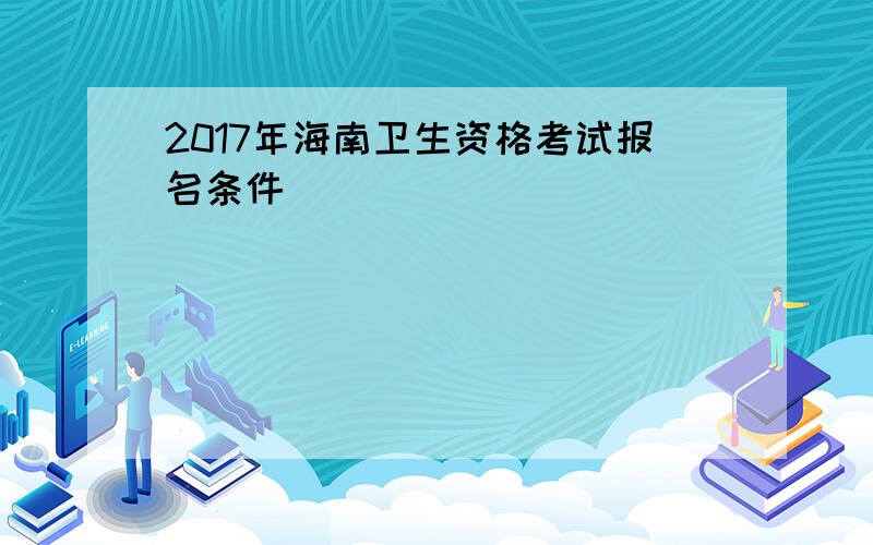 2017年海南卫生资格考试报名条件