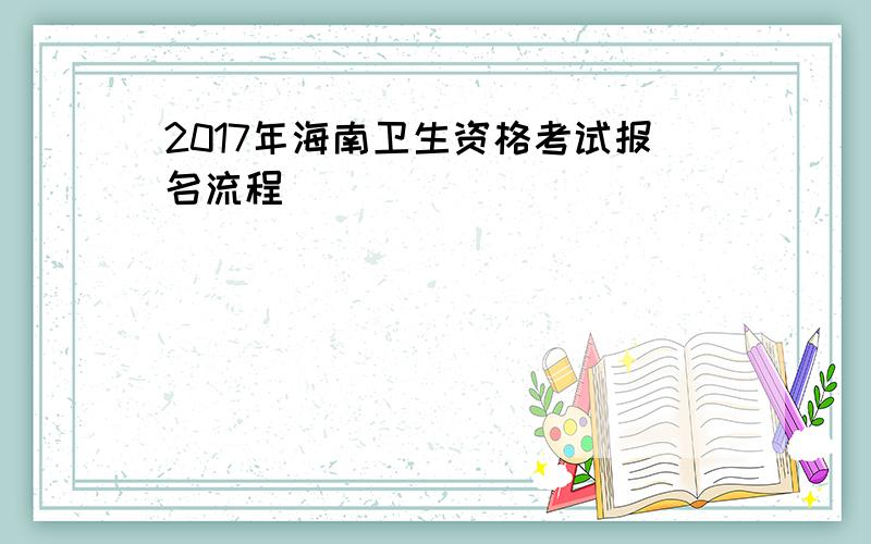 2017年海南卫生资格考试报名流程