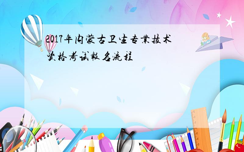 2017年内蒙古卫生专业技术资格考试报名流程