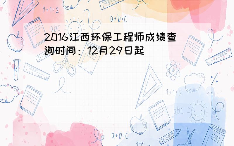 2016江西环保工程师成绩查询时间：12月29日起