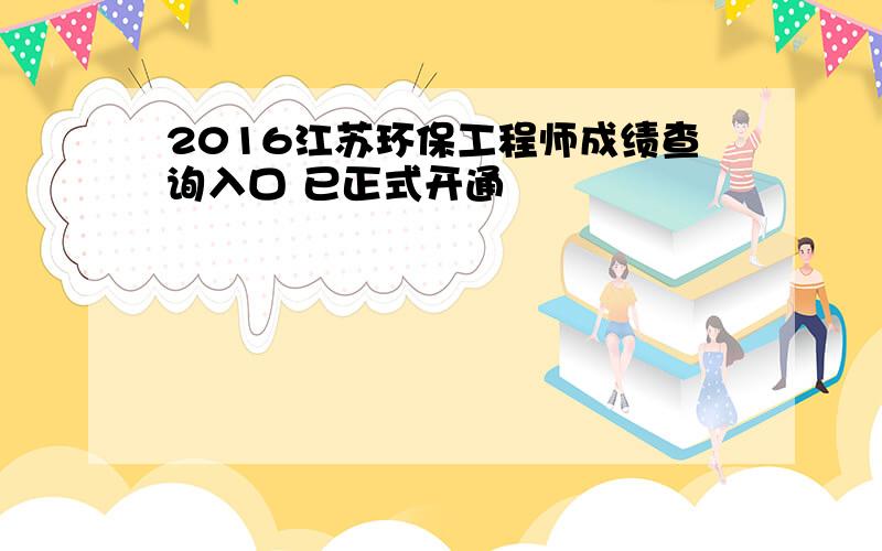 2016江苏环保工程师成绩查询入口 已正式开通