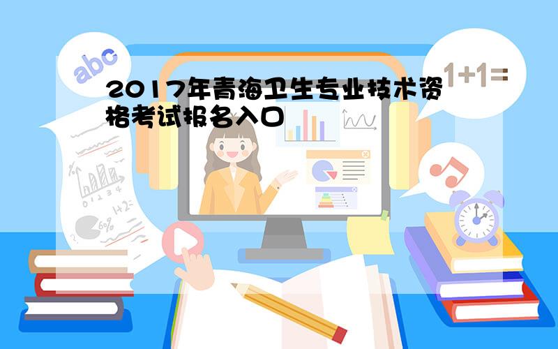 2017年青海卫生专业技术资格考试报名入口