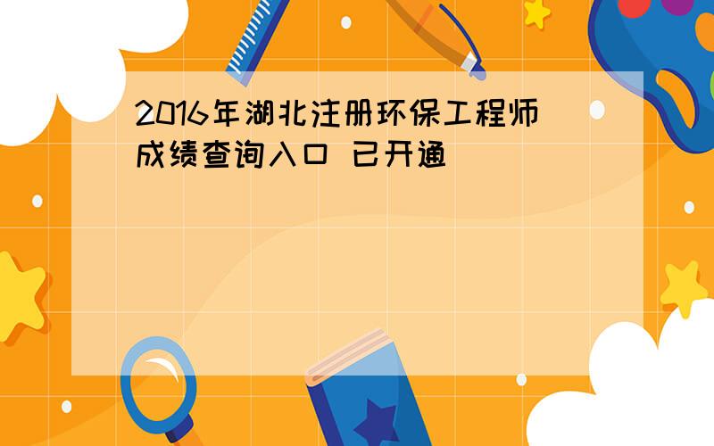 2016年湖北注册环保工程师成绩查询入口 已开通