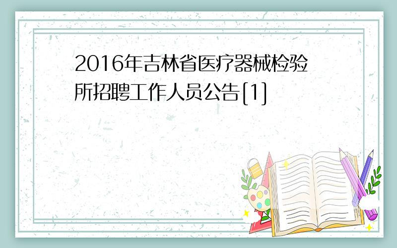 2016年吉林省医疗器械检验所招聘工作人员公告[1]