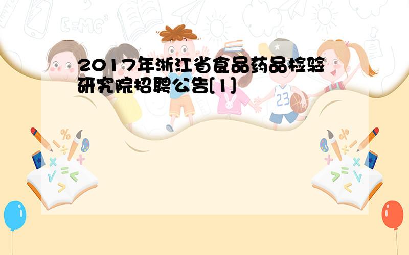 2017年浙江省食品药品检验研究院招聘公告[1]