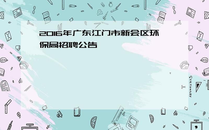 2016年广东江门市新会区环保局招聘公告