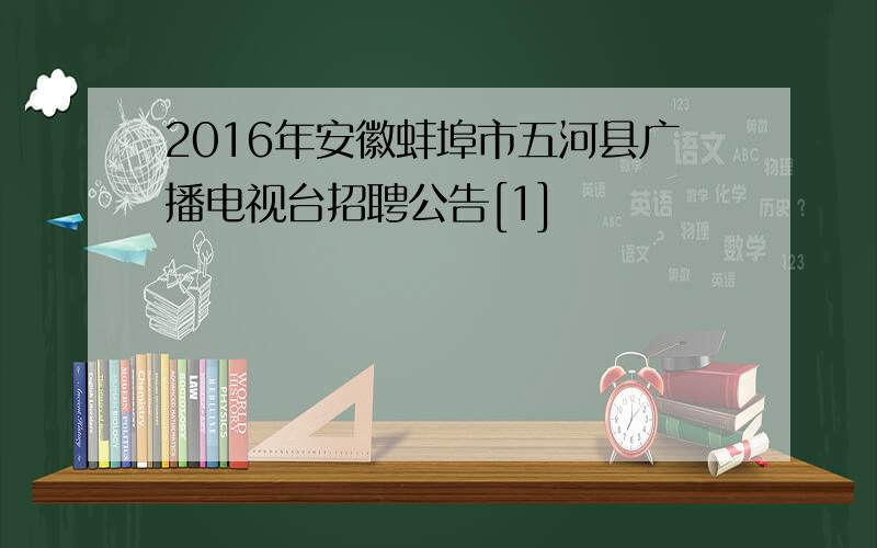 2016年安徽蚌埠市五河县广播电视台招聘公告[1]