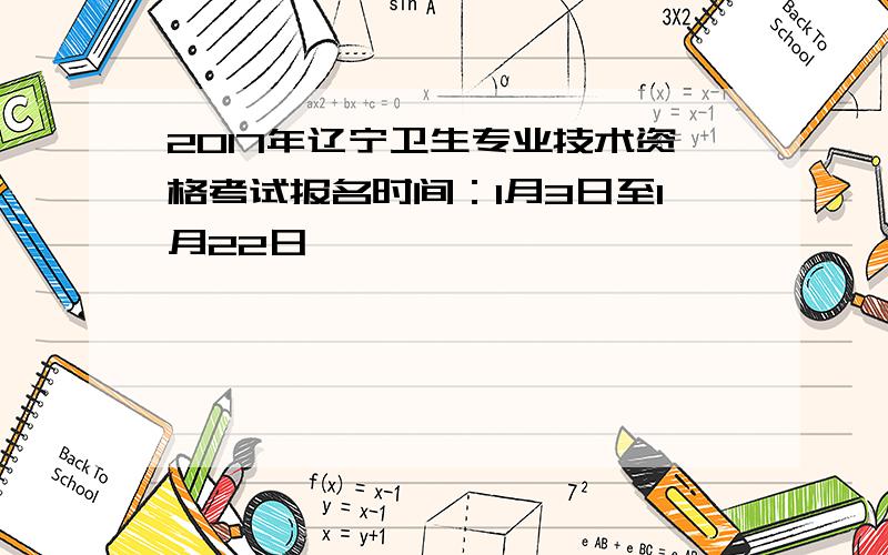 2017年辽宁卫生专业技术资格考试报名时间：1月3日至1月22日