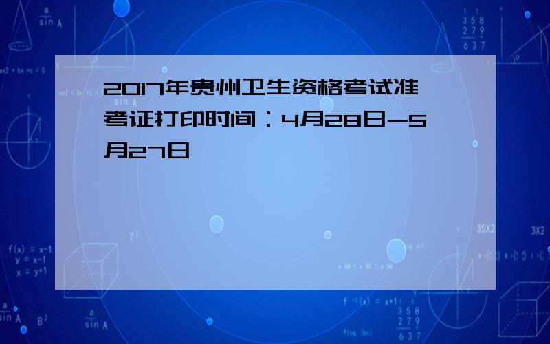 2017年贵州卫生资格考试准考证打印时间：4月28日-5月27日