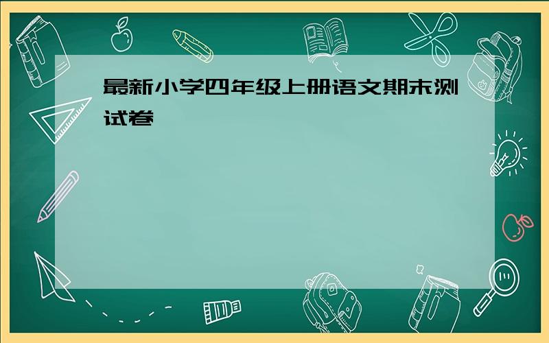 最新小学四年级上册语文期末测试卷