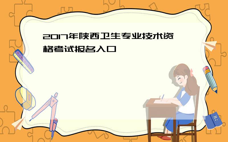 2017年陕西卫生专业技术资格考试报名入口