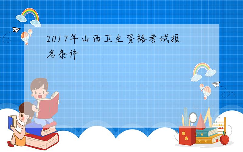 2017年山西卫生资格考试报名条件