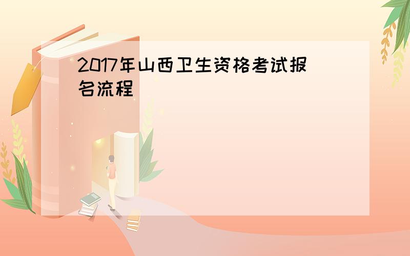 2017年山西卫生资格考试报名流程