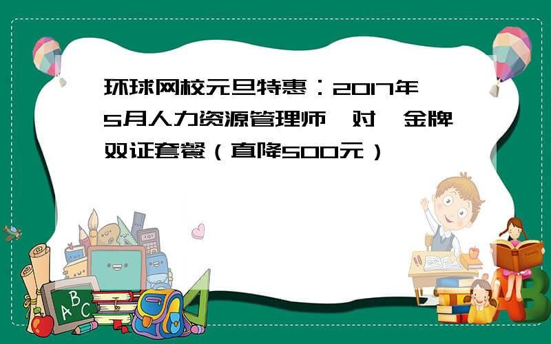 环球网校元旦特惠：2017年5月人力资源管理师一对一金牌双证套餐（直降500元）