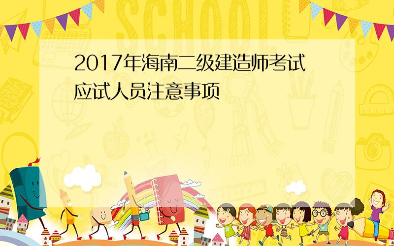 2017年海南二级建造师考试应试人员注意事项