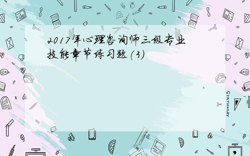 2017年心理咨询师三级专业技能章节练习题(3)