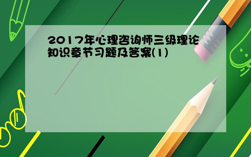 2017年心理咨询师三级理论知识章节习题及答案(1)