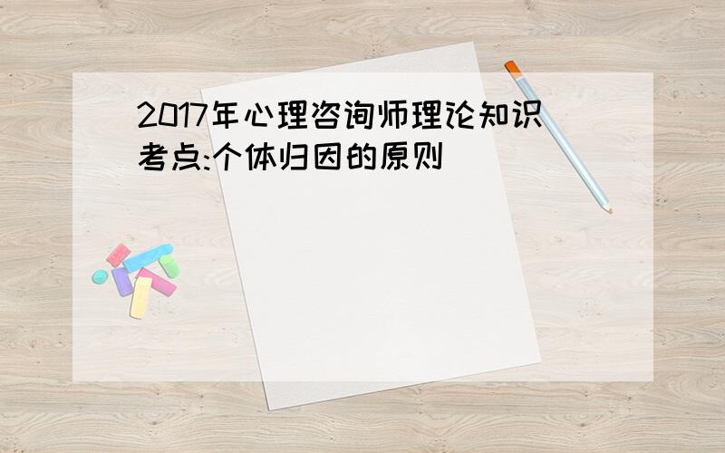 2017年心理咨询师理论知识考点:个体归因的原则