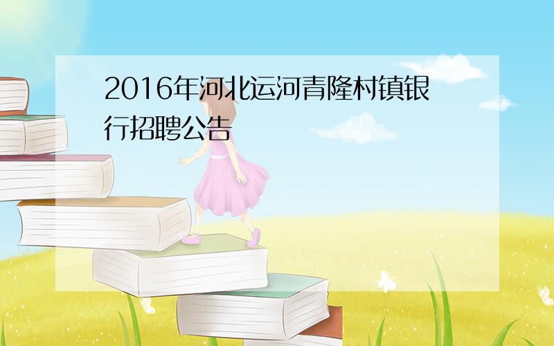 2016年河北运河青隆村镇银行招聘公告