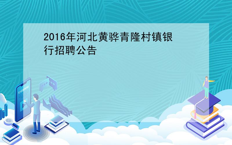 2016年河北黄骅青隆村镇银行招聘公告