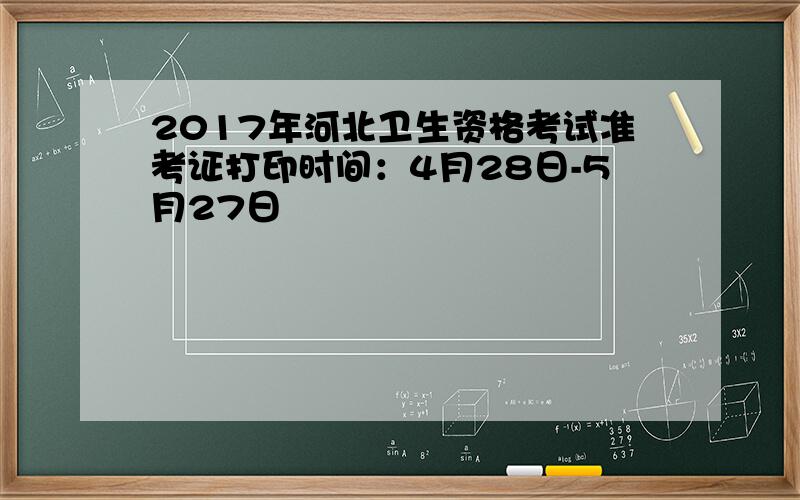 2017年河北卫生资格考试准考证打印时间：4月28日-5月27日