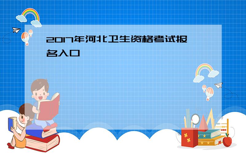 2017年河北卫生资格考试报名入口