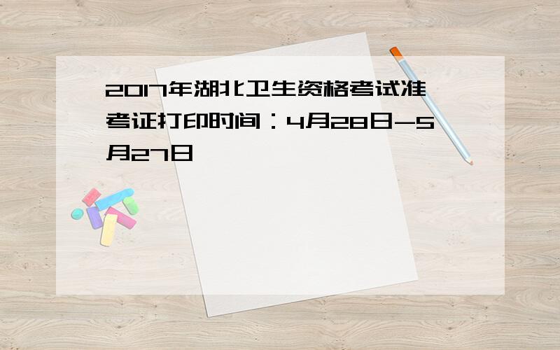 2017年湖北卫生资格考试准考证打印时间：4月28日-5月27日