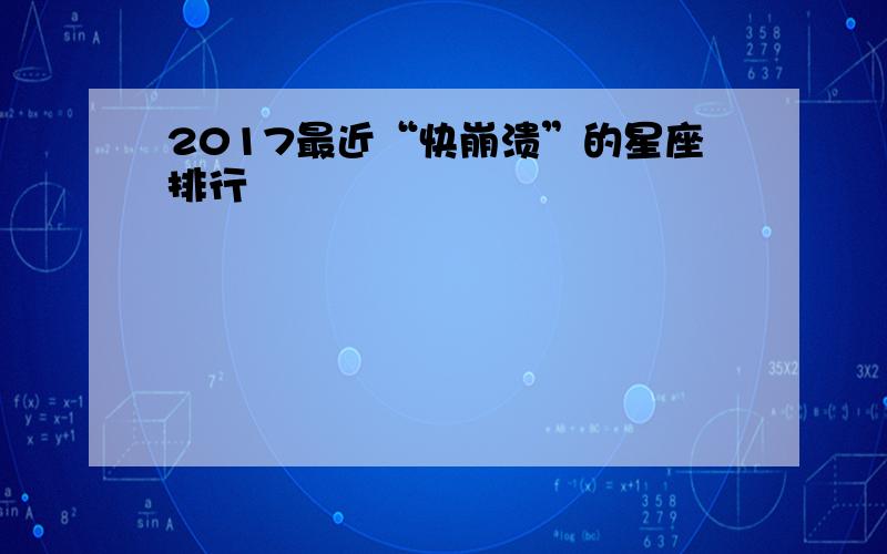 2017最近“快崩溃”的星座排行