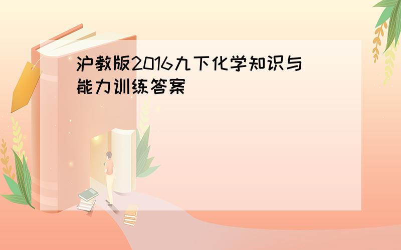 沪教版2016九下化学知识与能力训练答案