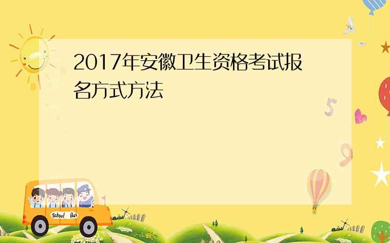 2017年安徽卫生资格考试报名方式方法