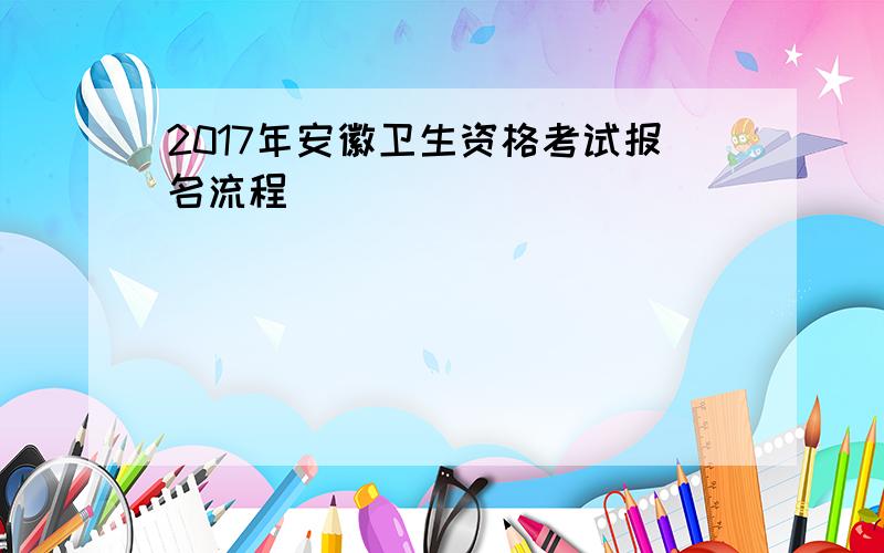 2017年安徽卫生资格考试报名流程