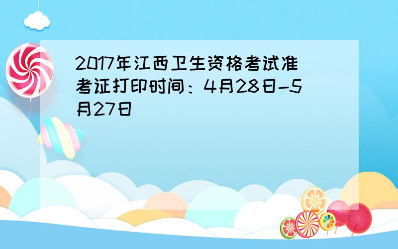 2017年江西卫生资格考试准考证打印时间：4月28日-5月27日