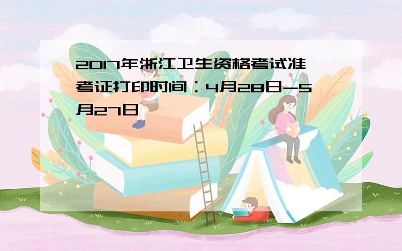 2017年浙江卫生资格考试准考证打印时间：4月28日-5月27日