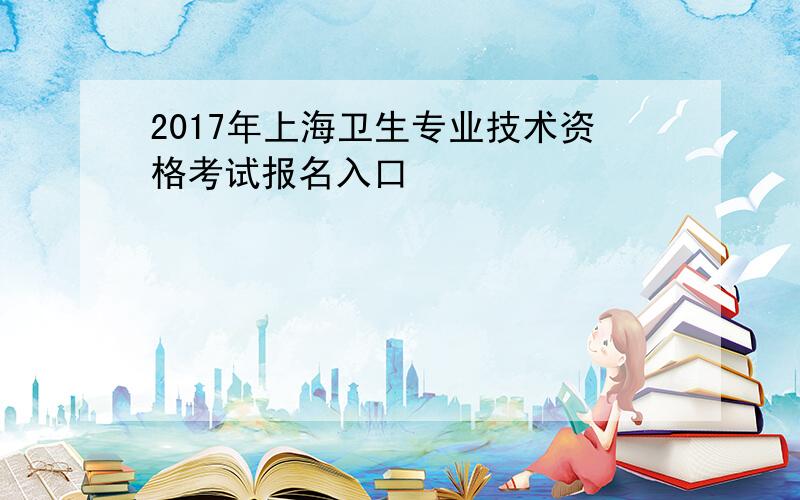 2017年上海卫生专业技术资格考试报名入口