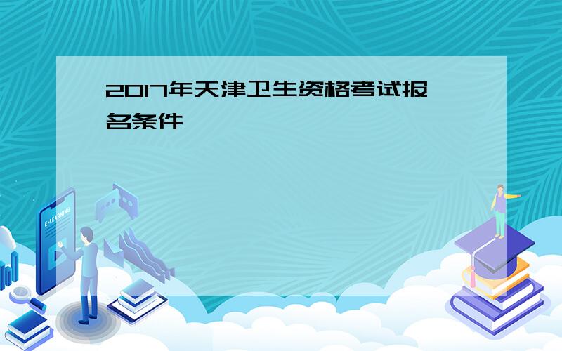 2017年天津卫生资格考试报名条件