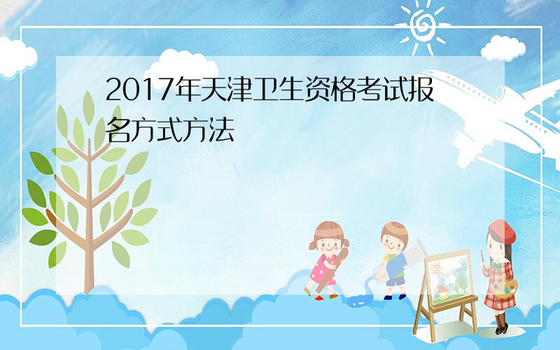 2017年天津卫生资格考试报名方式方法