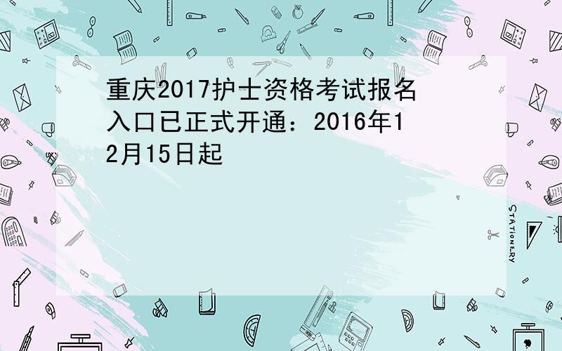 重庆2017护士资格考试报名入口已正式开通：2016年12月15日起