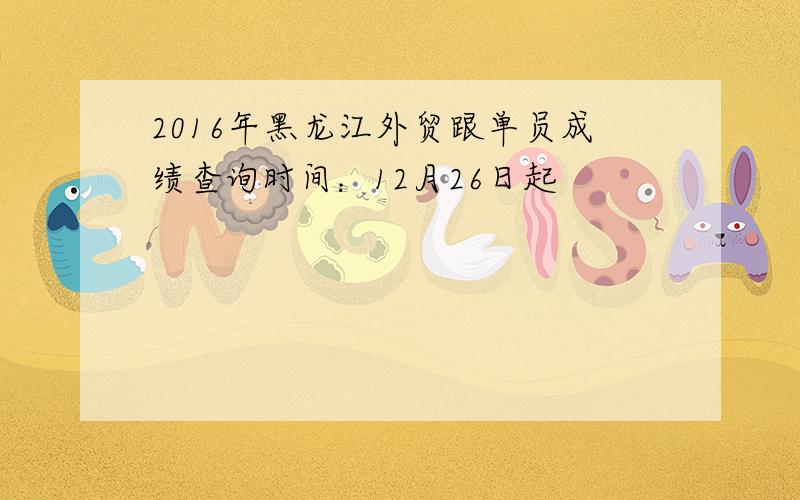 2016年黑龙江外贸跟单员成绩查询时间：12月26日起