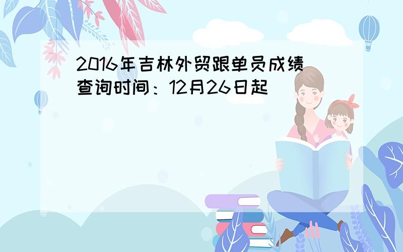 2016年吉林外贸跟单员成绩查询时间：12月26日起